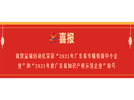 【喜报】祝贺益诚自动化荣获“2021年广东省专精特新中小企业”和“2021年度广东省知识产权示范企业”称号